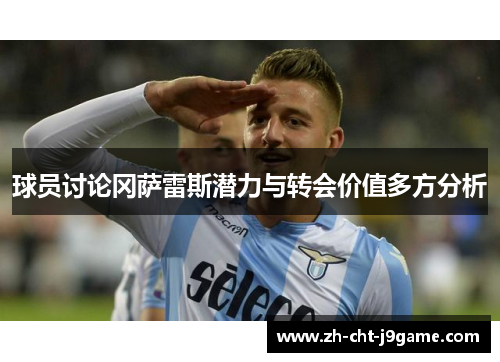 球员讨论冈萨雷斯潜力与转会价值多方分析