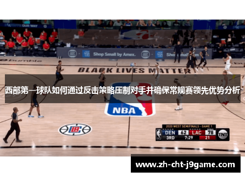 西部第一球队如何通过反击策略压制对手并确保常规赛领先优势分析 西部第一球队如何通过反击策略压制对手并确保常规赛领先优势分析