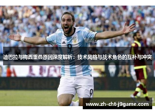 迪巴拉与梅西重叠原因深度解析:技术风格与战术角色的互补与冲突 迪巴拉与梅西重叠原因深度解析:技术风格与战术角色的互补与冲突