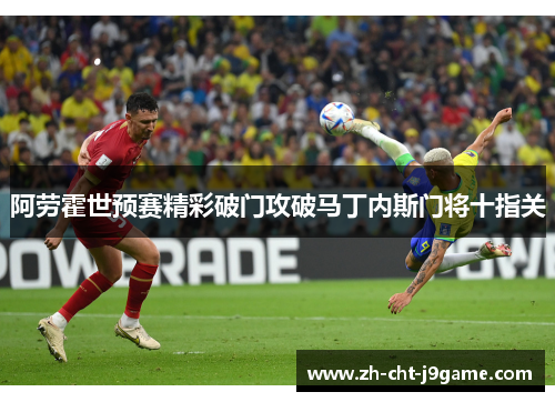 阿劳霍世预赛精彩破门攻破马丁内斯门将十指关 阿劳霍世预赛精彩破门攻破马丁内斯门将十指关