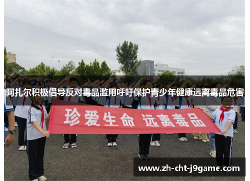 阿扎尔积极倡导反对毒品滥用呼吁保护青少年健康远离毒品危害 阿扎尔积极倡导反对毒品滥用呼吁保护青少年健康远离毒品危害