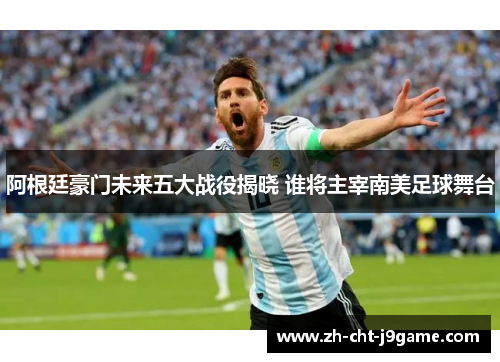 阿根廷豪门未来五大战役揭晓 谁将主宰南美足球舞台 阿根廷豪门未来五大战役揭晓 谁将主宰南美足球舞台